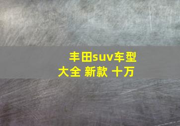 丰田suv车型大全 新款 十万